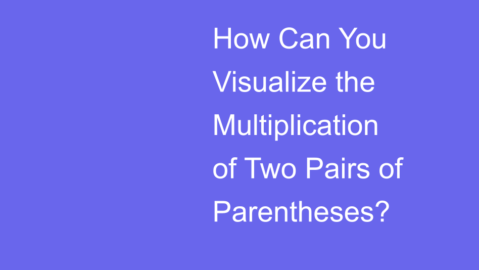 How Can You Visualize the Multiplication of Two Pairs of Parentheses ...