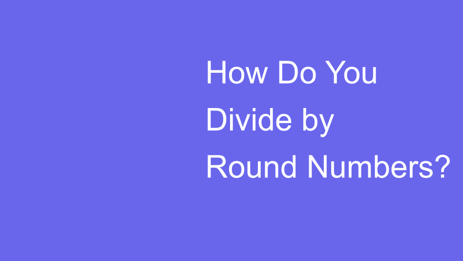 Divide by Round Numbers | House of Math