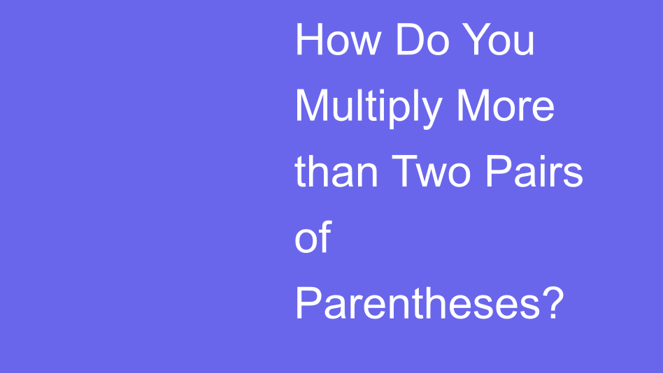 How Do You Multiply More than Two Pairs of Parentheses? | House of Math
